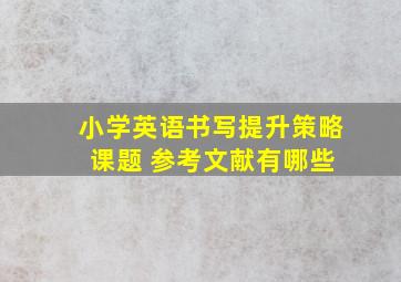 小学英语书写提升策略 课题 参考文献有哪些